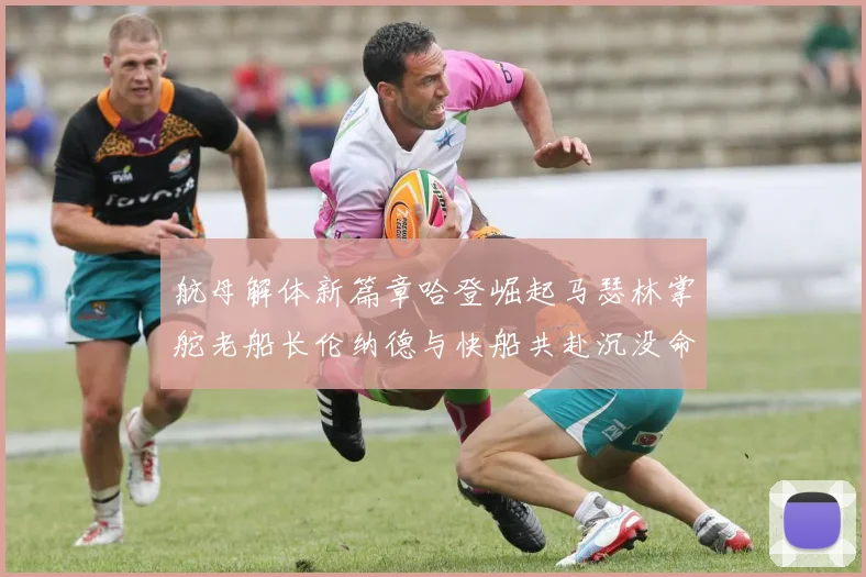 航母解体新篇章哈登崛起马瑟林掌舵老船长伦纳德与快船共赴沉没命运