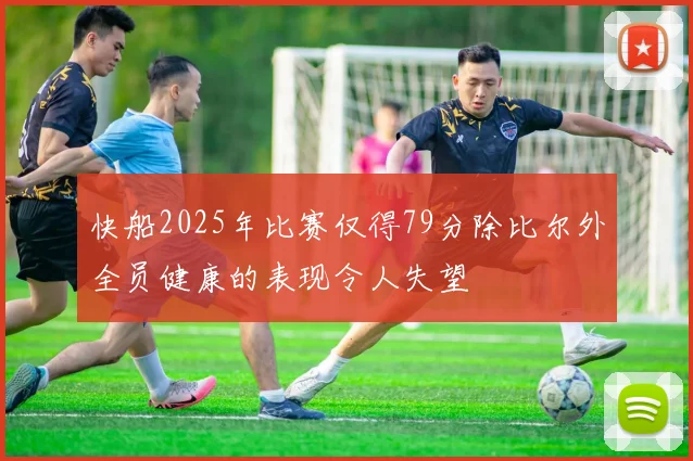快船2025年比赛仅得79分除比尔外全员健康的表现令人失望
