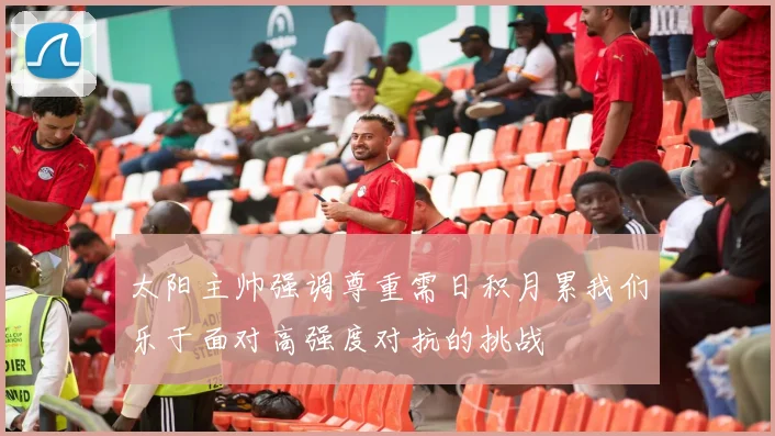 太阳主帅强调尊重需日积月累我们乐于面对高强度对抗的挑战