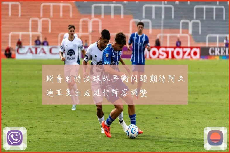 斯普利特谈球队平衡问题期待阿夫迪亚复出后进行阵容调整