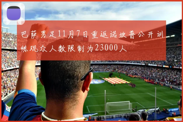 巴萨男足11月7日重返诺坎普公开训练观众人数限制为23000人