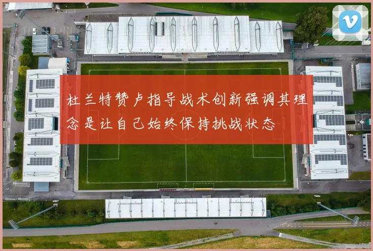杜兰特赞卢指导战术创新强调其理念是让自己始终保持挑战状态