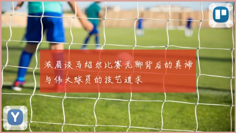 浓眉谈马绍尔比赛无聊背后的真谛与伟大球员的技艺追求
