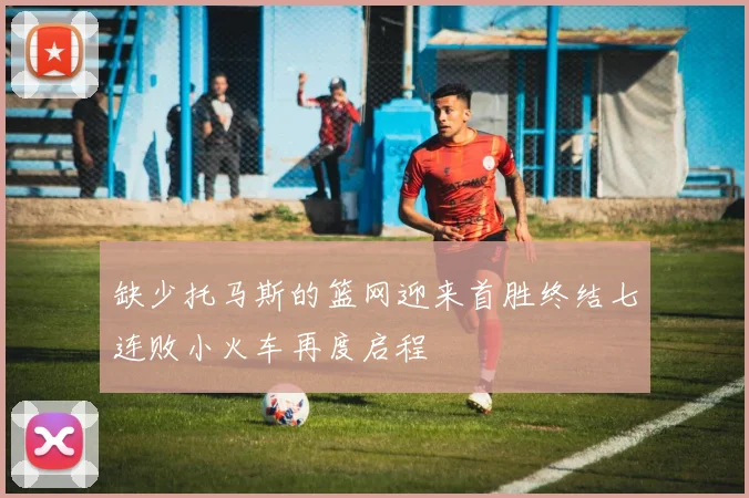 缺少托马斯的篮网迎来首胜终结七连败小火车再度启程