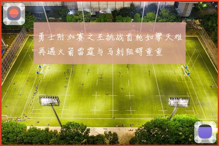 勇士附加赛之王挑战首轮如攀天难再遇火箭雷霆与马刺阻碍重重