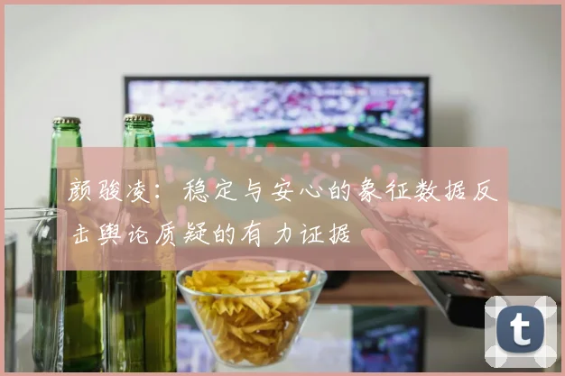 颜骏凌：稳定与安心的象征数据反击舆论质疑的有力证据