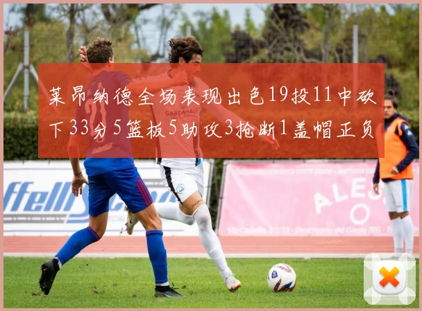 莱昂纳德全场表现出色19投11中砍下33分5篮板5助攻3抢断1盖帽正负值高达31