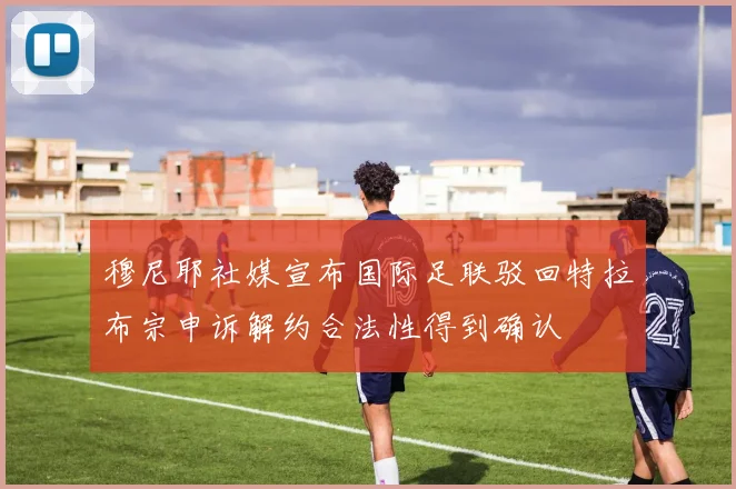 穆尼耶社媒宣布国际足联驳回特拉布宗申诉解约合法性得到确认