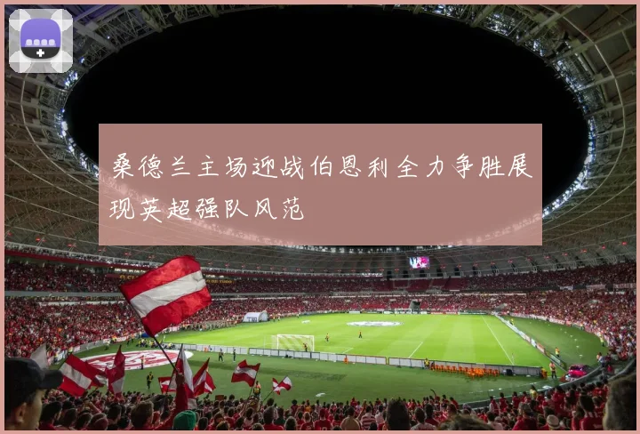 桑德兰主场迎战伯恩利全力争胜展现英超强队风范