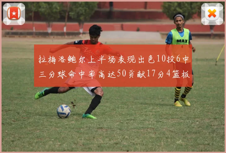 拉梅洛鲍尔上半场表现出色10投6中三分球命中率高达50贡献17分4篮板2助攻4抢断