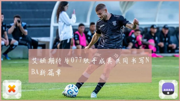 艾顿期待与077联手成真共同书写NBA新篇章
